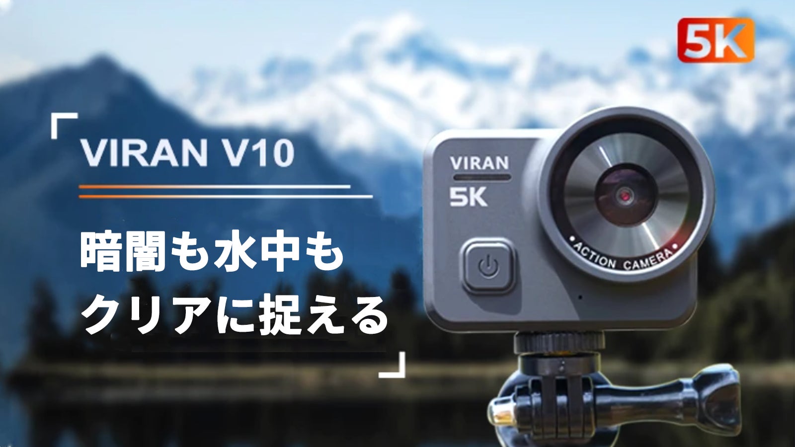 暗闇も水中も クリアに捉える。5KアクションカメラViran V10