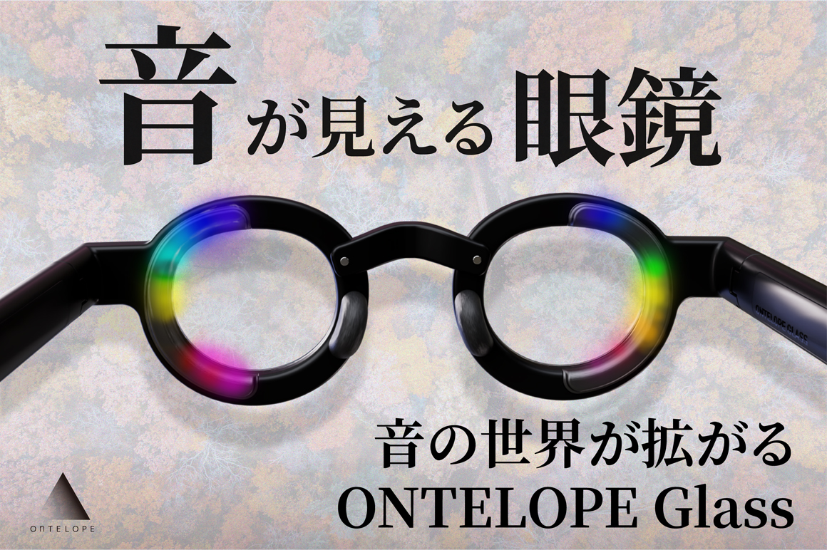 人間拡張の未来がここに。 各界から注目の音が見えるメガネ「ONTELOPE Glass」。 ついにクラウドファンディングに登場。