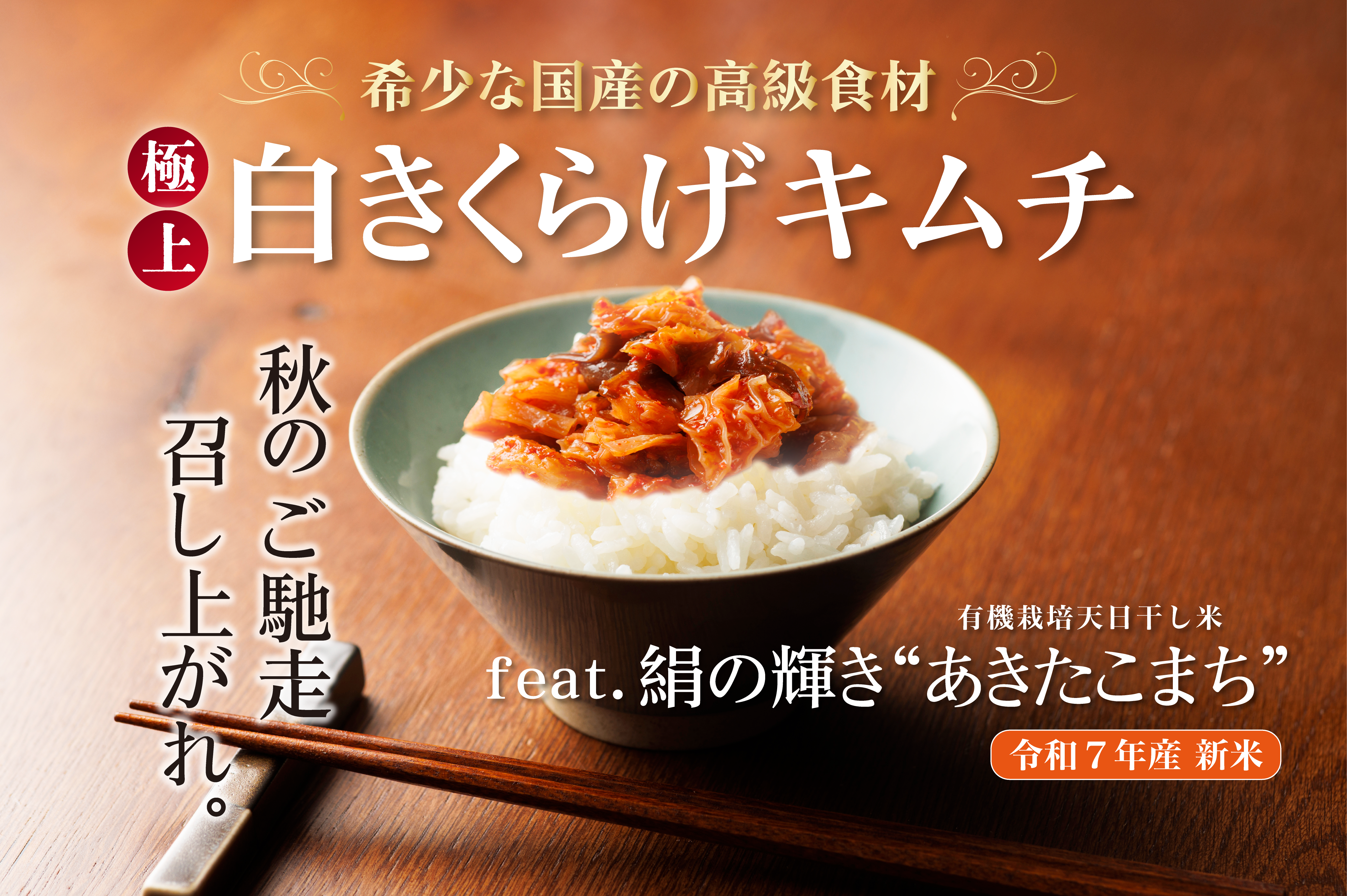「こんなの食べたことない」食卓に歓喜を。 これからの季節”美容を気遣う食材”として評価の高い、 希少な白きくらげを使った極上のキムチ “極上の絹の輝き”と評される、有機栽培天日干し米「あきたこまち」 極上の「秋」を、貴方にも食べてほしい。